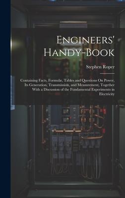 Engineers’ Handy-Book: Containing Facts, Formulæ, Tables and Questions On Power, Its Generation, Transmission, and Measurement, Together With