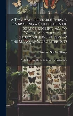 A Thousand Notable Things, Embracing a Collection of Scarce Receipts, &c. to Which Are Added, the Century of Inventions, by the Marq. of Worcester, 16