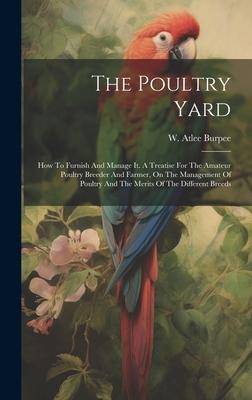 The Poultry Yard: How To Furnish And Manage It. A Treatise For The Amateur Poultry Breeder And Farmer, On The Management Of Poultry And