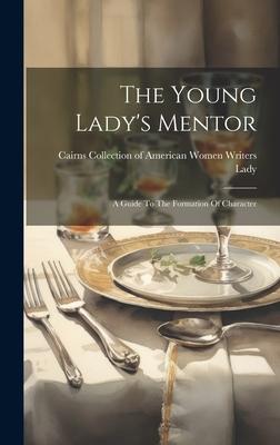 The Young Lady’s Mentor: A Guide To The Formation Of Character