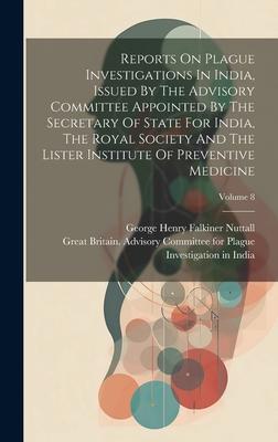 Reports On Plague Investigations In India, Issued By The Advisory Committee Appointed By The Secretary Of State For India, The Royal Society And The L