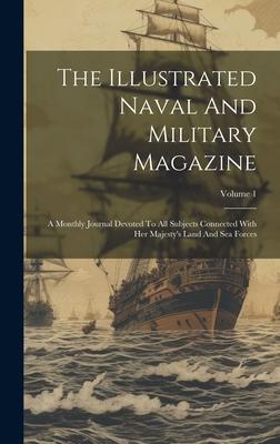 The Illustrated Naval And Military Magazine: A Monthly Journal Devoted To All Subjects Connected With Her Majesty’s Land And Sea Forces; Volume 1