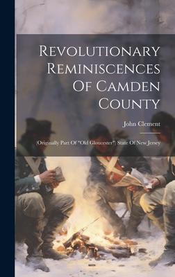 Revolutionary Reminiscences Of Camden County: (originally Part Of old Gloucester) State Of New Jersey