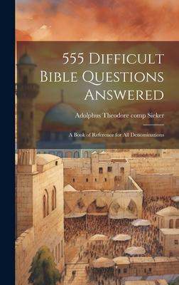 555 Difficult Bible Questions Answered; a Book of Reference for All Denominations