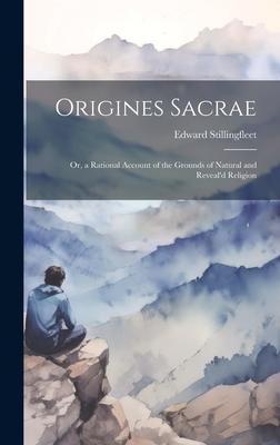 Origines Sacrae; or, a Rational Account of the Grounds of Natural and Reveal’d Religion