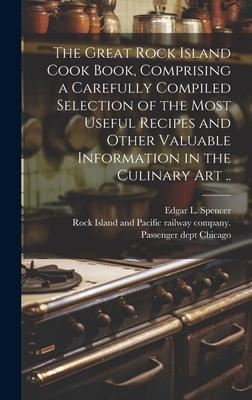 The Great Rock Island Cook Book, Comprising a Carefully Compiled Selection of the Most Useful Recipes and Other Valuable Information in the Culinary A