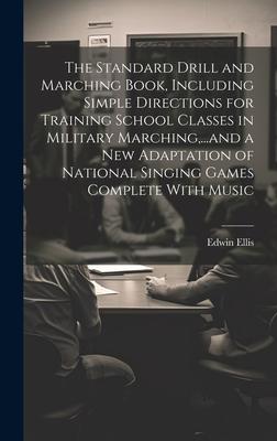 The Standard Drill and Marching Book, Including Simple Directions for Training School Classes in Military Marching, ...and a New Adaptation of Nationa