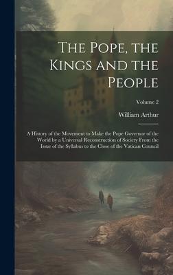 The Pope, the Kings and the People; a History of the Movement to Make the Pope Governor of the World by a Universal Reconstruction of Society From the