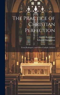 The Practice of Christian Perfection; From Rodriguez, and Other Catholic Authors