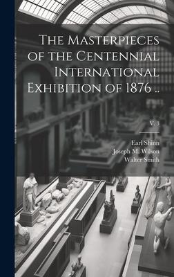 The Masterpieces of the Centennial International Exhibition of 1876 ..; v. 3