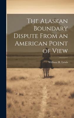 The Alaskan Boundary Dispute From an American Point of View