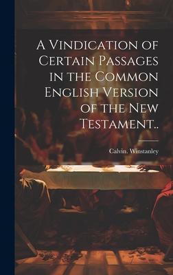 A Vindication of Certain Passages in the Common English Version of the New Testament..