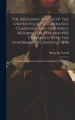 The Religious Forces of the United States Enumerated, Classified, and Described; Returns for 1900 and 1910 Compared With the Government Census of 1890