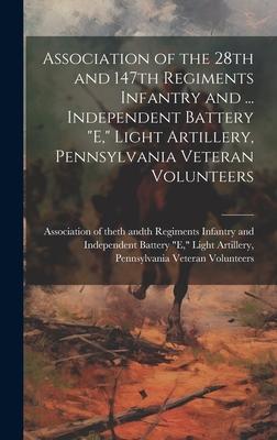 Association of the 28th and 147th Regiments Infantry and ... Independent Battery E, Light Artillery, Pennsylvania Veteran Volunteers