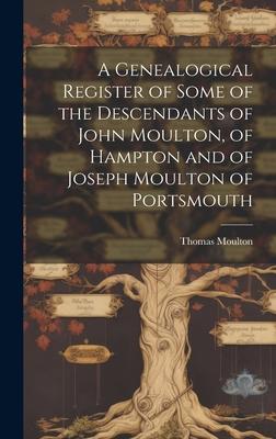 A Genealogical Register of Some of the Descendants of John Moulton, of Hampton and of Joseph Moulton of Portsmouth