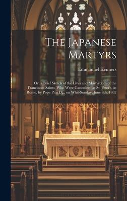 The Japanese Martyrs: or, a Brief Sketch of the Lives and Martyrdom of the Franciscan Saints, Who Were Canonized at St. Peter’s, in Rome, by