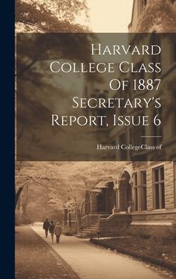 Harvard College Class Of 1887 Secretary’s Report, Issue 6