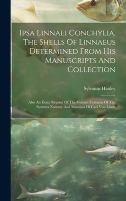 Ipsa Linnaei Conchylia, The Shells Of Linnaeus Determined From His Manuscripts And Collection: Also An Exact Reprint Of The Vermes Testacea Of The Sys
