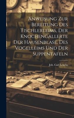 Anweisung Zur Bereitung Des Tischlerleims, Der Knochengallerte Der Hausenblase, Des Vogelleims Und Der Suppentafeln