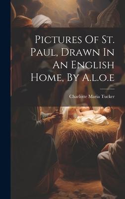 Pictures Of St. Paul, Drawn In An English Home, By A.l.o.e