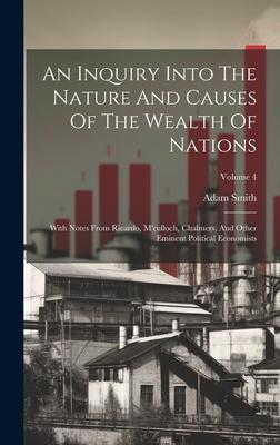 An Inquiry Into The Nature And Causes Of The Wealth Of Nations: With Notes From Ricardo, M’culloch, Chalmers, And Other Eminent Political Economists;