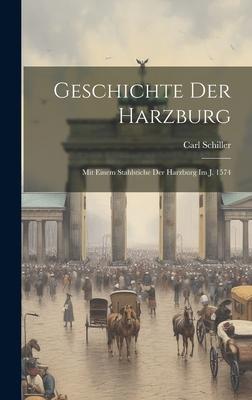 Geschichte Der Harzburg: Mit Einem Stahlstiche Der Harzburg Im J. 1574