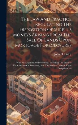 The Law And Practice Regulating The Disposition Of Surplus Moneys Arising From The Sale Of Lands Upon Mortgage Foreclosures: With An Appendix Of Prece