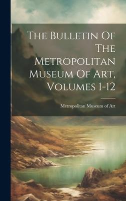 The Bulletin Of The Metropolitan Museum Of Art, Volumes 1-12