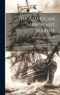 The American Merchant Marine: Lectures Delivered Before The [massachusetts Nautical] School At Boston, Jan. 10 And Feb. 14, 1917