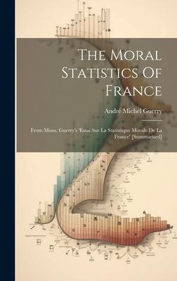 The Moral Statistics Of France: From Mons. Guerry’s ’essai Sur La Statistique Morale De La France’ [summarised]