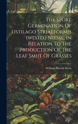 The Spore Germination Of Ustilago Striaeformis (westd.) Niessl. In Relation To The Production Of The Leaf Smut Of Grasses