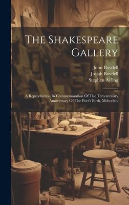 The Shakespeare Gallery: A Reproduction In Commemoration Of The Tercentenary Anniversary Of The Poet’s Birth, Mdccclxiv