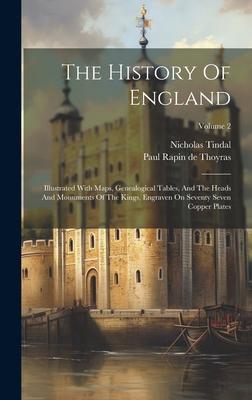 The History Of England: Illustrated With Maps, Genealogical Tables, And The Heads And Monuments Of The Kings, Engraven On Seventy Seven Copper