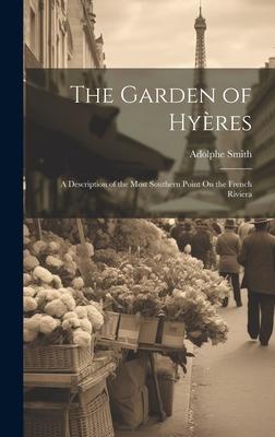 The Garden of Hyères: A Description of the Most Southern Point On the French Riviera