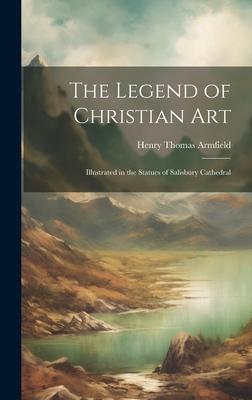 The Legend of Christian Art: Illustrated in the Statues of Salisbury Cathedral