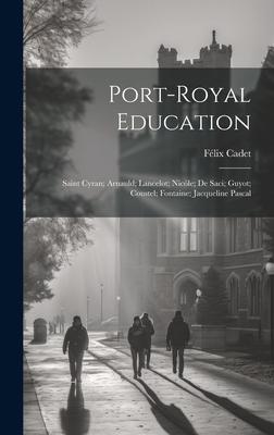 Port-Royal Education: Saint Cyran; Arnauld; Lancelot; Nicóle; De Saci; Guyot; Coustel; Fontaine; Jacqueline Pascal