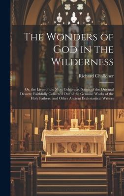 The Wonders of God in the Wilderness: Or, the Lives of the Most Celebrated Saints of the Oriental Desarts; Faithfully Collected Out of the Genuine Wor