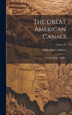 The Great American Canals: Y Archer Butler Hulbert; Volume 13