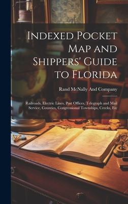 Indexed Pocket Map and Shippers’ Guide to Florida: Railroads, Electric Lines, Post Offices, Telegraph and Mail Service, Counties, Congressional Townsh