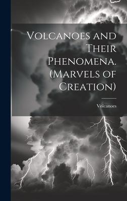 Volcanoes and Their Phenomena. (Marvels of Creation)