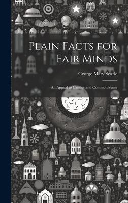 Plain Facts for Fair Minds: An Appeal to Candor and Common Sense