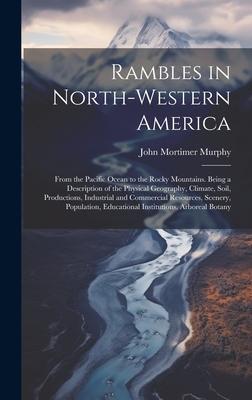 Rambles in North-Western America: From the Pacific Ocean to the Rocky Mountains. Being a Description of the Physical Geography, Climate, Soil, Product