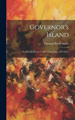 Governor’s Island: Its Military History Under Three Flags, 1637-1913