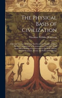 The Physical Basis of Civilization: A Revised Version of Psychic and Economic Results of Man’s Physical Uprightness. a Demonstration That Two Small