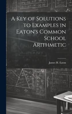 A Key of Solutions to Examples in Eaton’s Common School Arithmetic