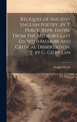 Reliques of Ancient English Poetry, by T. Percy. Repr. Entire From the Author’s Last Ed. With Memoir and Critical Dissertation, by G. Gilfillan