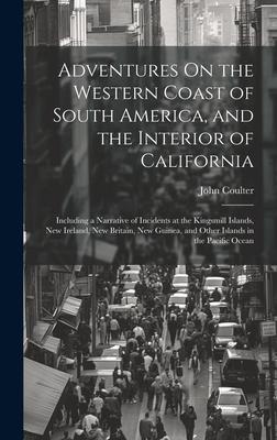 Adventures On the Western Coast of South America, and the Interior of California: Including a Narrative of Incidents at the Kingsmill Islands, New Ire