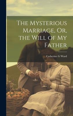 The Mysterious Marriage, Or, the Will of My Father