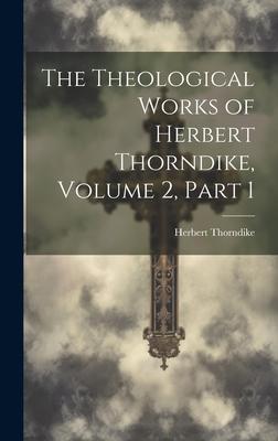 The Theological Works of Herbert Thorndike, Volume 2, part 1