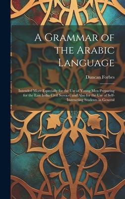 A Grammar of the Arabic Language: Intended More Especially for the Use of Young Men Preparing for the East India Civil Service; and Also for the Use o